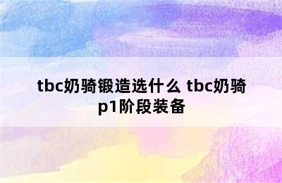 tbc奶骑锻造选什么 tbc奶骑p1阶段装备